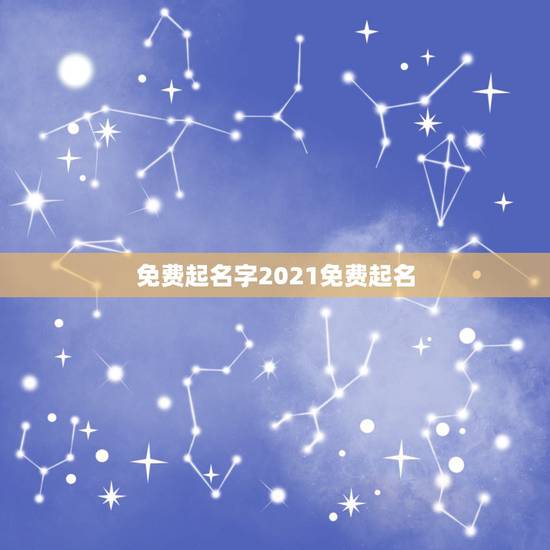 免费起名字2021免费起名,测名字2021免费八字起名周易 免费起名字2021免费起名,测名字2021免费八字起名周易
