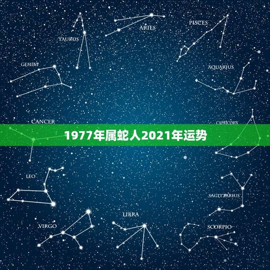 1977年属蛇人2021年运势 77年属蛇的终身寿命很短暂吗 1977年属蛇人2021年运势 77年属蛇的终身寿命很短暂吗
