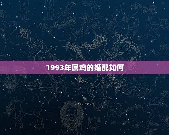 1993年属鸡的婚配如何，93年属鸡的属相婚配表