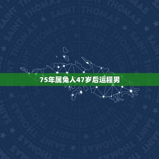 75年属兔人47岁后运程男，62年属虎的2022 年运势
