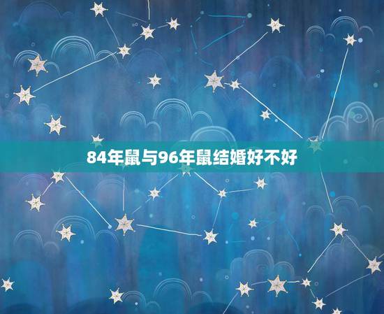 84年鼠与96年鼠结婚好不好,84年女鼠和96年男鼠合婚吗? 84年鼠与96年鼠结婚好不好,84年女鼠和96年男鼠合婚吗?