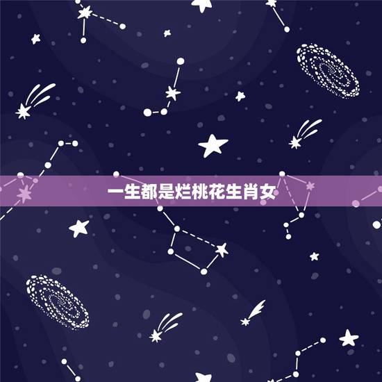 一生都是烂桃花生肖女,一生都是烂桃花的生肖女,你身边有没有? 一生都是烂桃花生肖女,一生都是烂桃花的生肖女,你身边有没有?