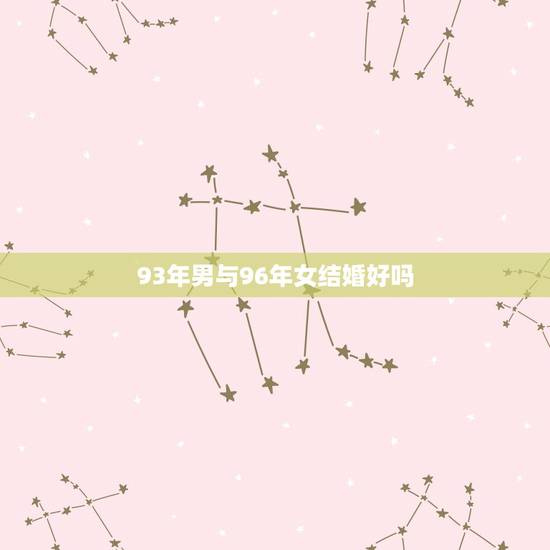 93年男与96年女结婚好吗，十二生肖婚姻配对表