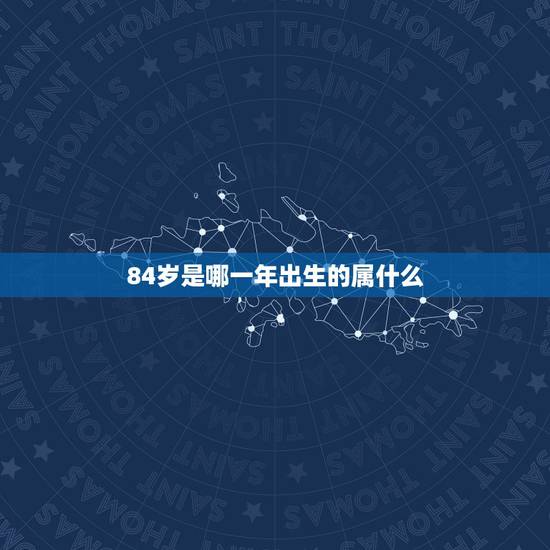 84岁是哪一年出生的属什么,73岁84岁 84岁是哪一年出生的属什么,73岁84岁