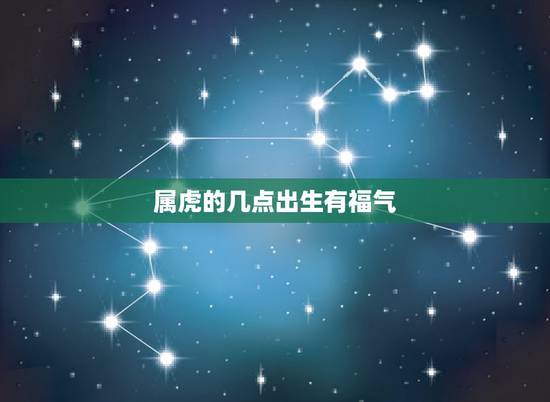 属虎的几点出生有福气，属虎的女人几点出生比较好
