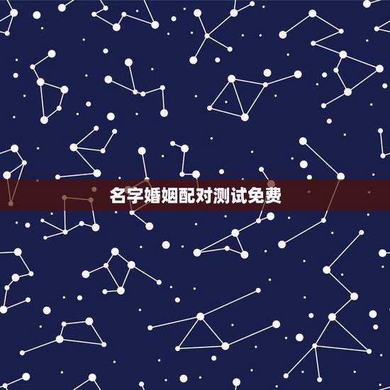 名字婚姻配对测试免费，免费姓名配对测姻缘