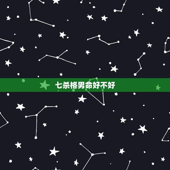 七杀格男命好不好,七杀格女命跟正印格男命好不好? 七杀格男命好不好,七杀格女命跟正印格男命好不好?