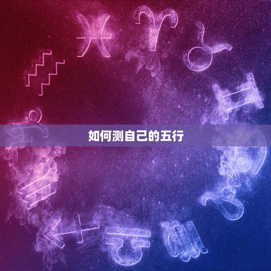 如何测自己的五行,怎么测自己的五行 如何测自己的五行,怎么测自己的五行