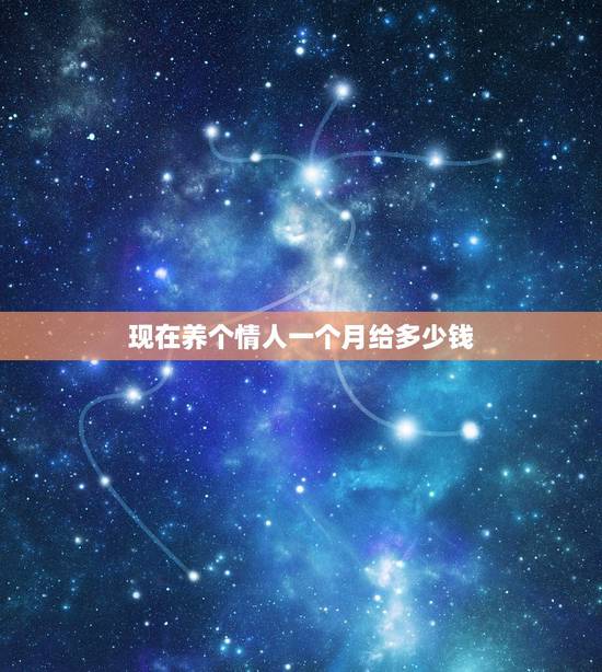 现在养个情人一个月给多少钱，情人规定一个月多少钱