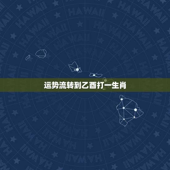 运势流转到乙酉打一生肖，运势流转到乙酉，十七十八正当时。是什么生肖