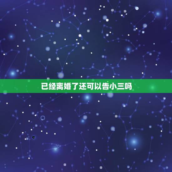 已经离婚了还可以告小三吗,老公出轨,我现在起诉离婚,可以把小三告上法庭 已经离婚了还可以告小三吗,老公出轨,我现在起诉离婚,可以把小三告上法庭