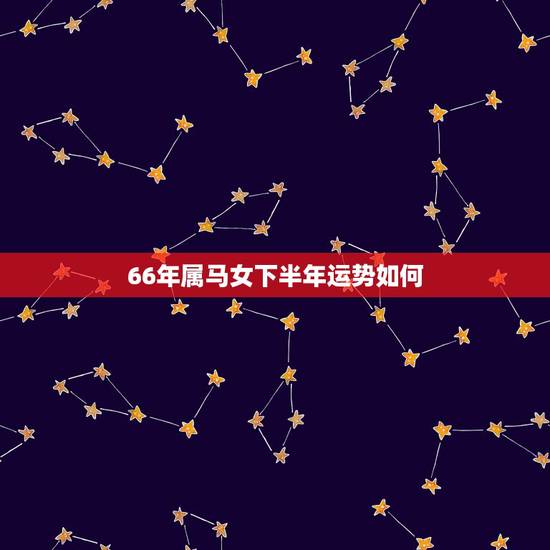 66年属马女下半年运势如何,查2022 年1966马的财运 66年属马女下半年运势如何,查2022 年1966马的财运