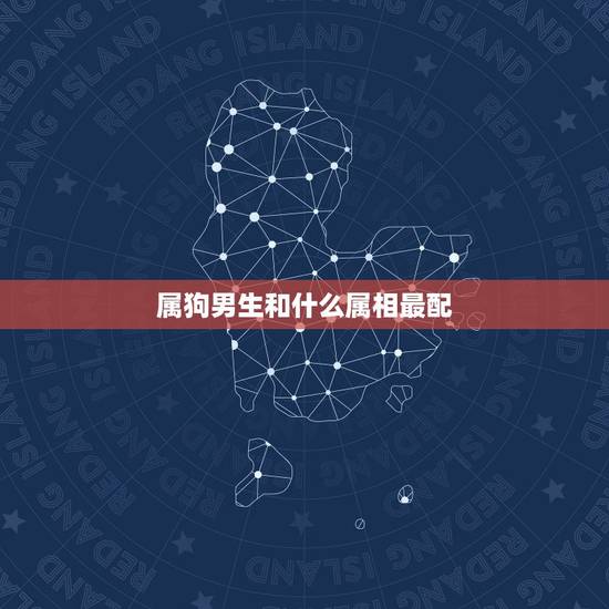 属狗男生和什么属相最配，属狗男和什么属相最配