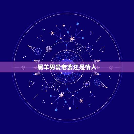 属羊男爱老婆还是情人，属羊男追求女人的方式