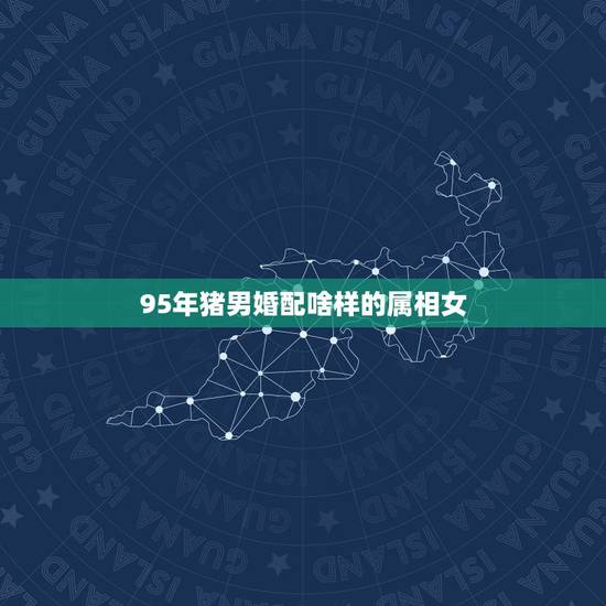 95年猪男婚配啥样的属相女,95年属猪女和87年属兔男婚配合适吗? 95年猪男婚配啥样的属相女,95年属猪女和87年属兔男婚配合适吗?