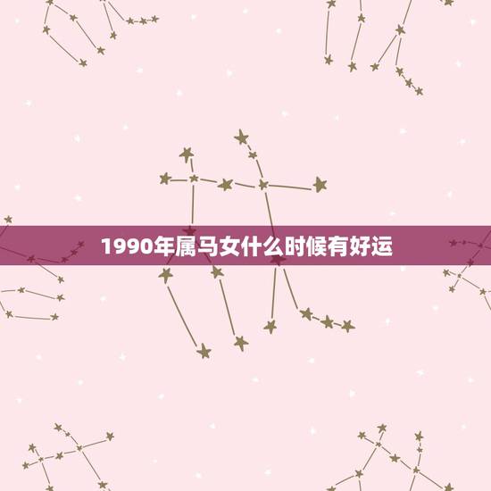 1990年属马女什么时候有好运,1990年属马的今年运气怎么样… 1990年属马女什么时候有好运,1990年属马的今年运气怎么样…