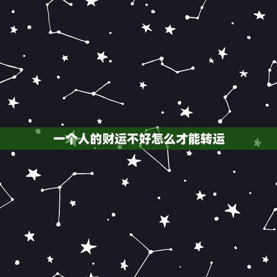 一个人的财运不好怎么才能转运,财运不好怎么才能转运 一个人的财运不好怎么才能转运,财运不好怎么才能转运