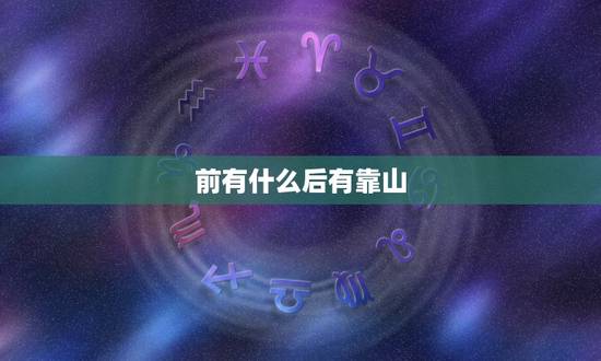 前有什么后有靠山,后靠山和前明堂哪个更重要 前有什么后有靠山,后靠山和前明堂哪个更重要