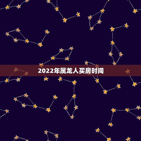 2022年属龙人买房时间,2000年属龙人买房 2022年属龙人买房时间,2000年属龙人买房