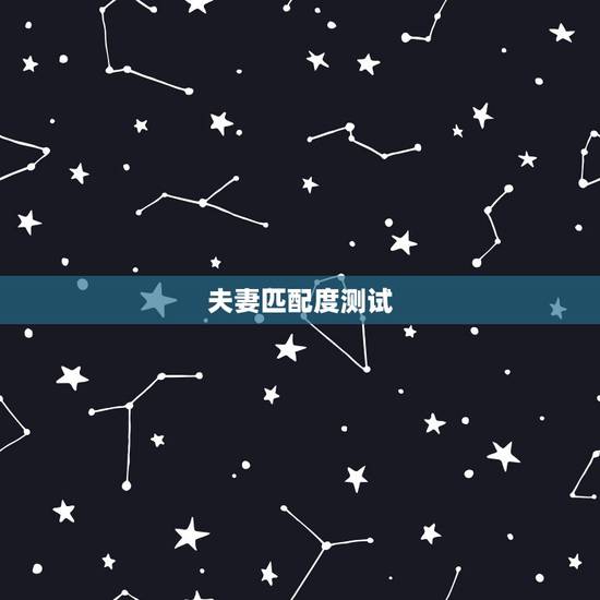 夫妻匹配度测试,如何测试两个人的匹配度 夫妻匹配度测试,如何测试两个人的匹配度