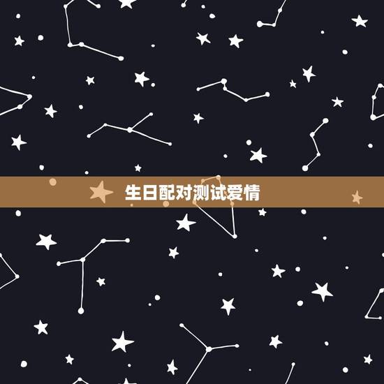 生日配对测试爱情,生日星座配对测试 生日配对测试爱情,生日星座配对测试