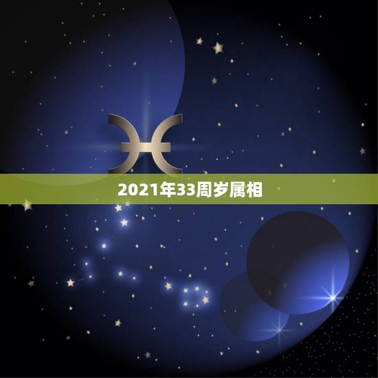 2021年33周岁属相,2021属龙今年多少岁了 2021年33周岁属相,2021属龙今年多少岁了