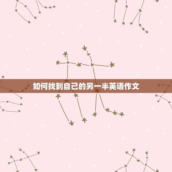 如何找到自己的另一半英语作文,“祝大家早日找到自己的另一半”译成英文是 如何找到自己的另一半英语作文,“祝大家早日找到自己的另一半”译成英文是