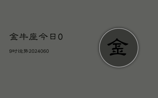 金牛座今日09时运势(20240605) 金牛座今日09时运势(20240605)