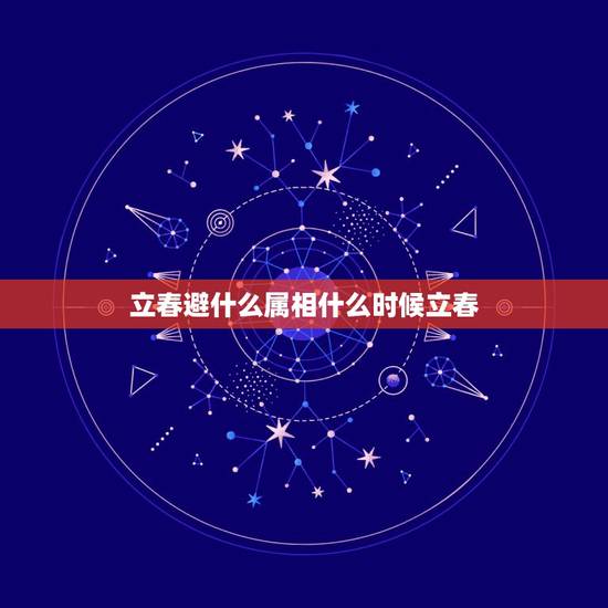 立春避什么属相什么时候立春,属相以什么时间为准 属相以立春为准 立春避什么属相什么时候立春,属相以什么时间为准 属相以立春为准