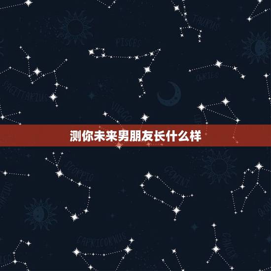测你未来男朋友长什么样,怎样测自己未来的男朋友图片 测你未来男朋友长什么样,怎样测自己未来的男朋友图片