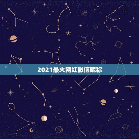 2021最火网红微信昵称，2021年抖音火爆霸气的昵称有哪些？
