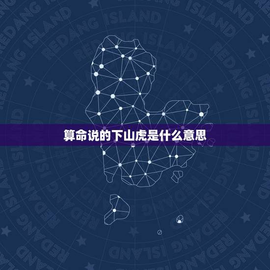 算命说的下山虎是什么意思，怎么区分算命中 上山虎 下山虎和坐山虎啊？