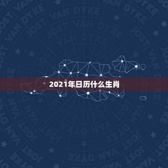 2021年日历什么生肖,2021年几龙治水几牛耕田几人分饼几日得辛几马 2021年日历什么生肖,2021年几龙治水几牛耕田几人分饼几日得辛几马