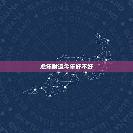 虎年财运今年好不好，属虎今年财运