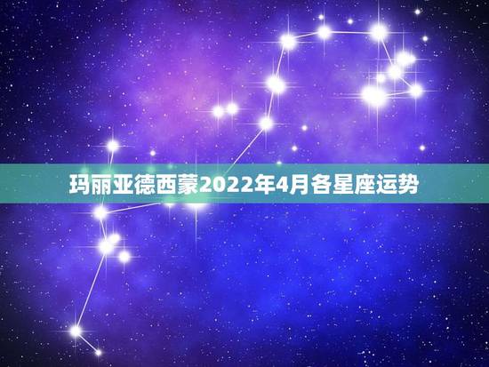 玛丽亚德西蒙2022年4月各星座运势，哪个明星的生日是4月18？