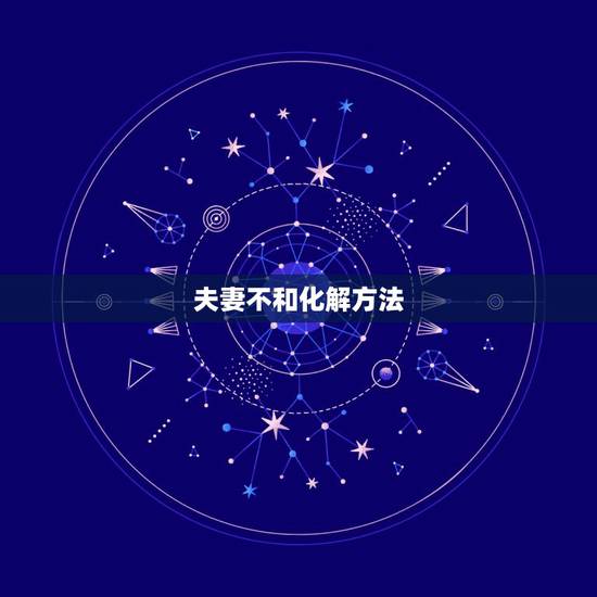 夫妻不和化解方法,夫妻间的矛盾要如何化解?有哪些调解的方法? 夫妻不和化解方法,夫妻间的矛盾要如何化解?有哪些调解的方法?