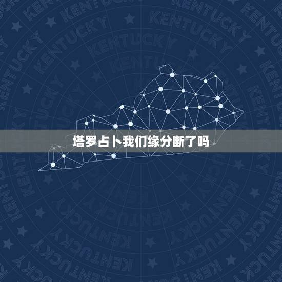塔罗占卜我们缘分断了吗，塔罗占卜三角关系他又选了下任我们的缘分尽了吗？
