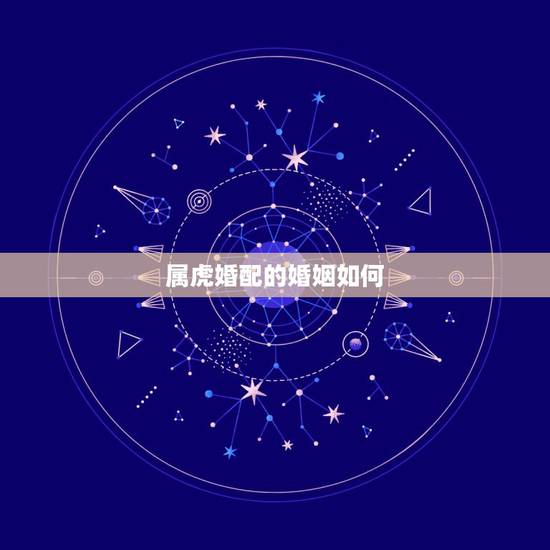 属虎婚配的婚姻如何,属蛇的男生和属虎的女生婚姻相配吗 属虎婚配的婚姻如何,属蛇的男生和属虎的女生婚姻相配吗