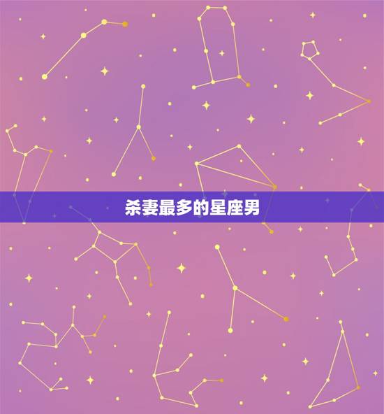 杀妻最多的星座男,出了名的疼老婆,最舍得为妻子花钱,最“怕”老婆的3大 杀妻最多的星座男,出了名的疼老婆,最舍得为妻子花钱,最“怕”老婆的3大