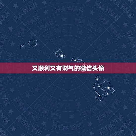 又顺利又有财气的微信头像,微信用什么头像最吉利? 又顺利又有财气的微信头像,微信用什么头像最吉利?