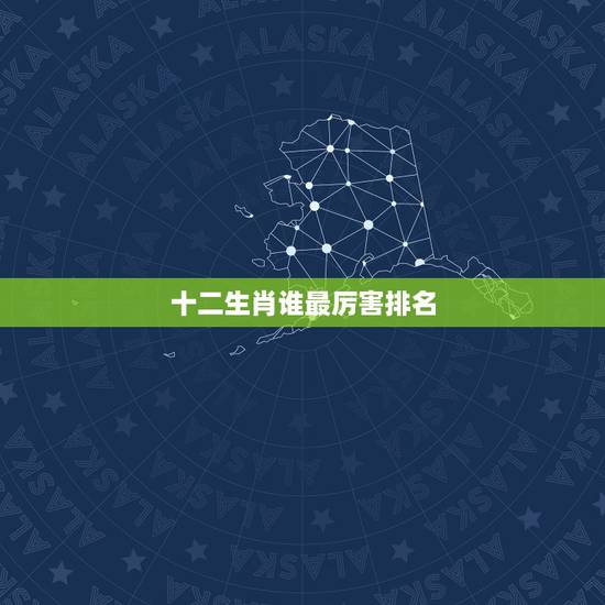 十二生肖谁最厉害排名,十二生肖反映能力最强的是什么? 十二生肖谁最厉害排名,十二生肖反映能力最强的是什么?