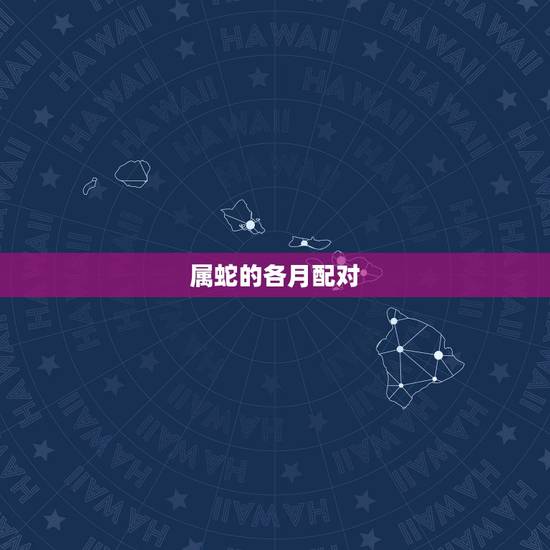属蛇的各月配对,十二生肖属蛇各月运势 属蛇的各月配对,十二生肖属蛇各月运势