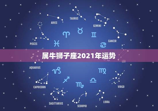 属牛狮子座2021年运势,狮子座2021年感情运势 属牛狮子座2021年运势,狮子座2021年感情运势