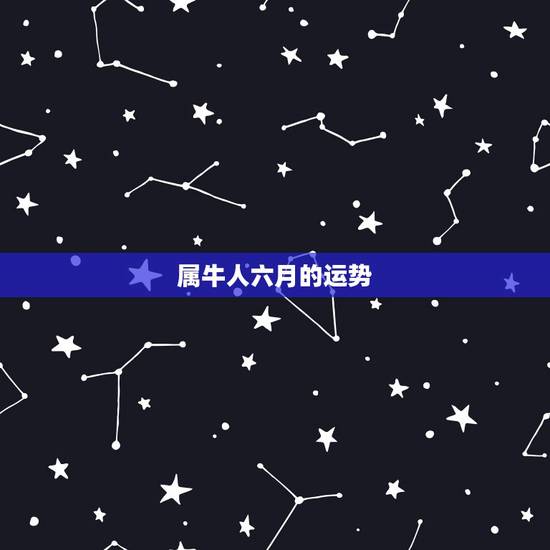 属牛人六月的运势,属牛人今年运势? 属牛人六月的运势,属牛人今年运势?