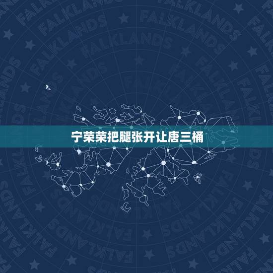 宁荣荣把腿张开让唐三桶，宁荣荣勾引唐三是斗罗的哪一版