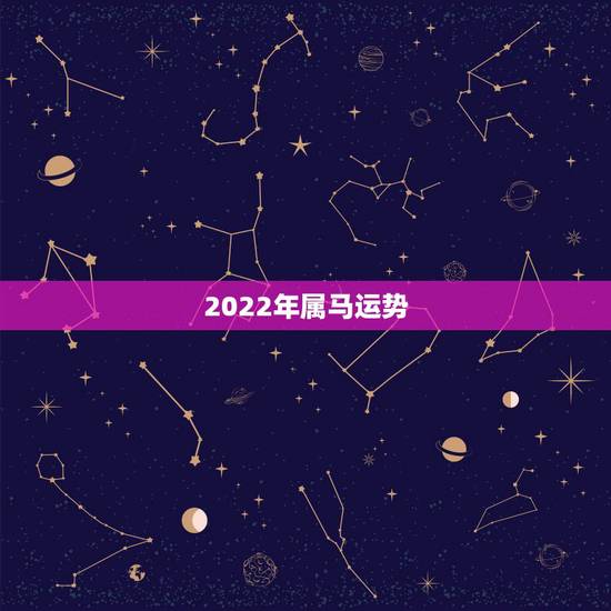 2022年属马运势，2022年12生肖运势解析