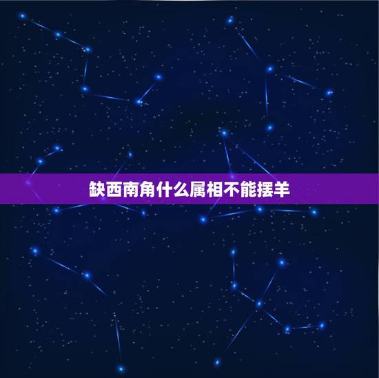 缺西南角什么属相不能摆羊，西南方缺角可以用泰山石和生肖羊一起摆吗
