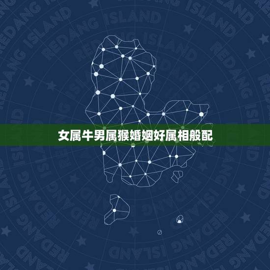 女属牛男属猴婚姻好属相般配,属猴男配属牛女婚配? 女属牛男属猴婚姻好属相般配,属猴男配属牛女婚配?