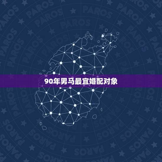 90年男马最宜婚配对象,1990年属马男的和什么属相的人结婚好 90年男马最宜婚配对象,1990年属马男的和什么属相的人结婚好