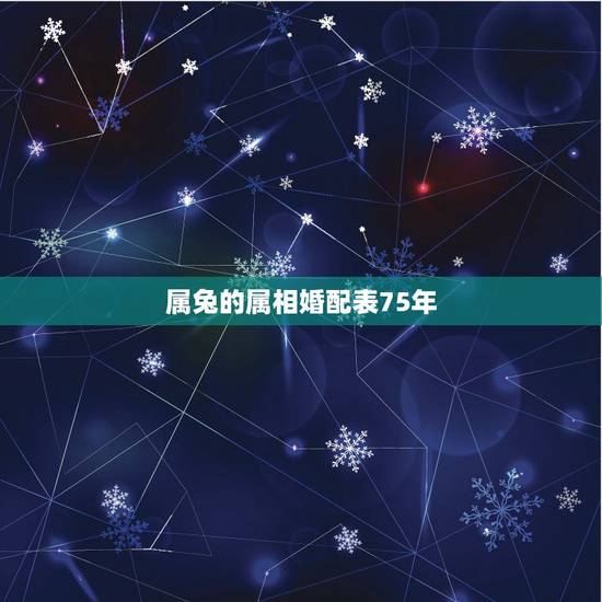 属兔的属相婚配表75年,75年属兔的和什么属相最配 属兔的属相婚配表75年,75年属兔的和什么属相最配